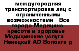 междугородняя транспортировка лиц с ограниченными возможностями - Все города Медицина, красота и здоровье » Медицинские услуги   . Ненецкий АО,Волонга д.